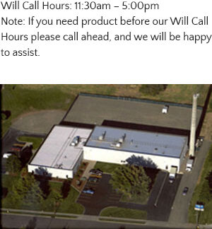 Will Call Hours: 11:30am – 5:00pm Note: If you need product before our Will Call Hours please call ahead, and we will be happy to assist.